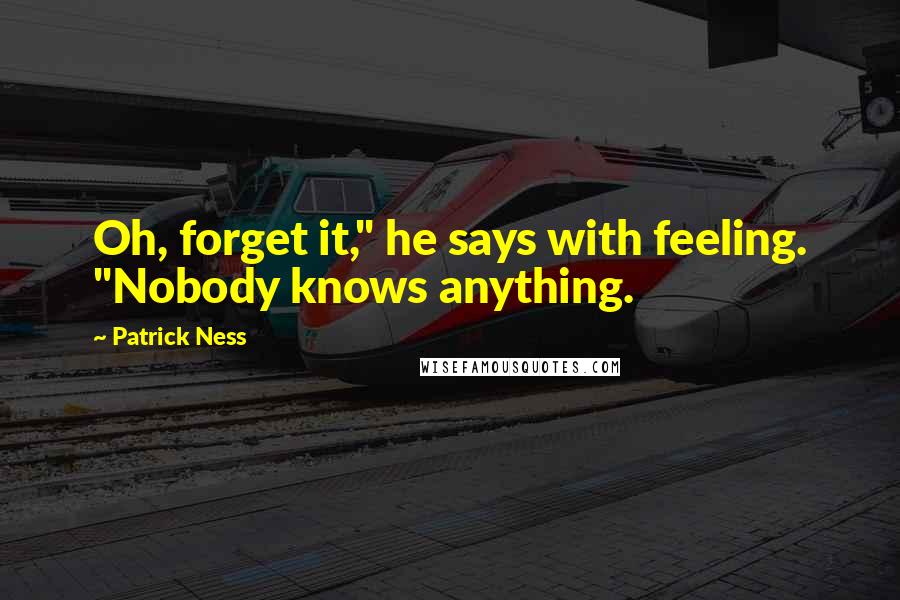 Patrick Ness Quotes: Oh, forget it," he says with feeling. "Nobody knows anything.