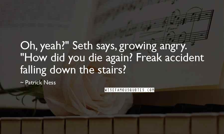 Patrick Ness Quotes: Oh, yeah?" Seth says, growing angry. "How did you die again? Freak accident falling down the stairs?