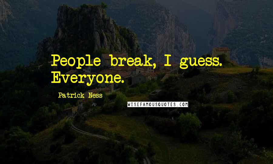 Patrick Ness Quotes: People break, I guess. Everyone.