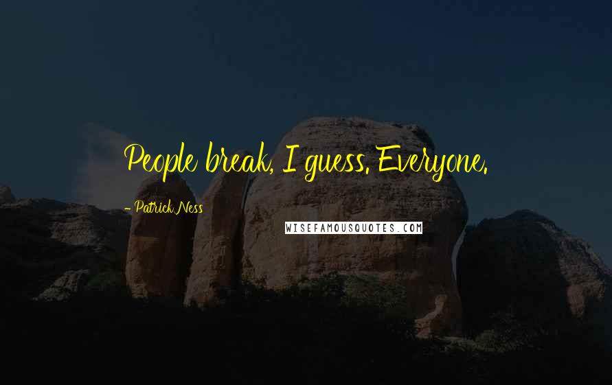 Patrick Ness Quotes: People break, I guess. Everyone.
