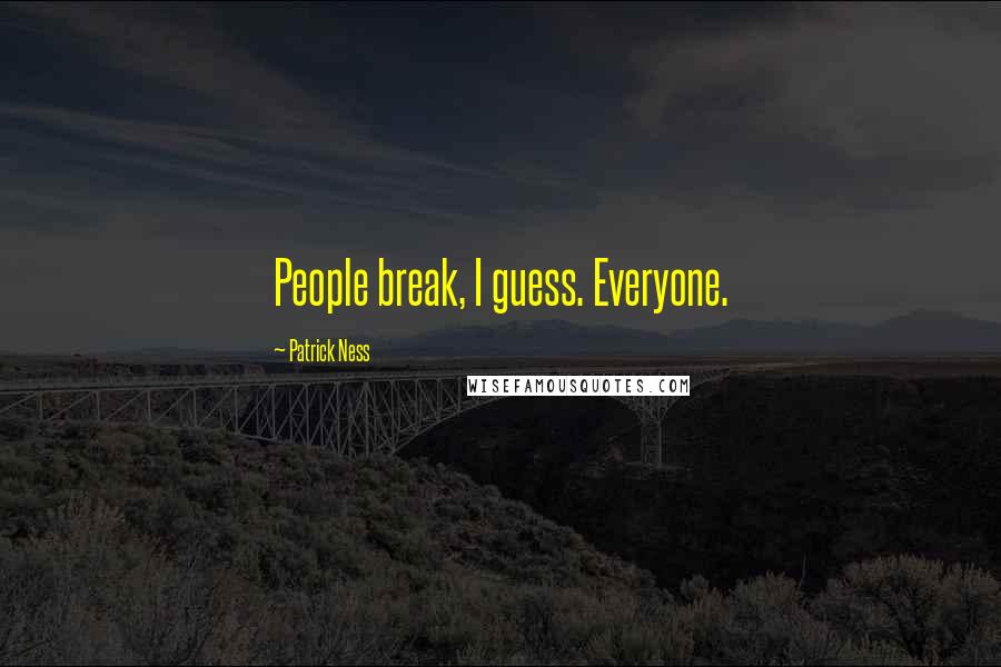 Patrick Ness Quotes: People break, I guess. Everyone.