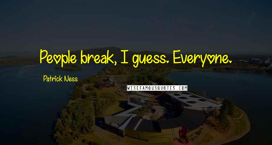Patrick Ness Quotes: People break, I guess. Everyone.