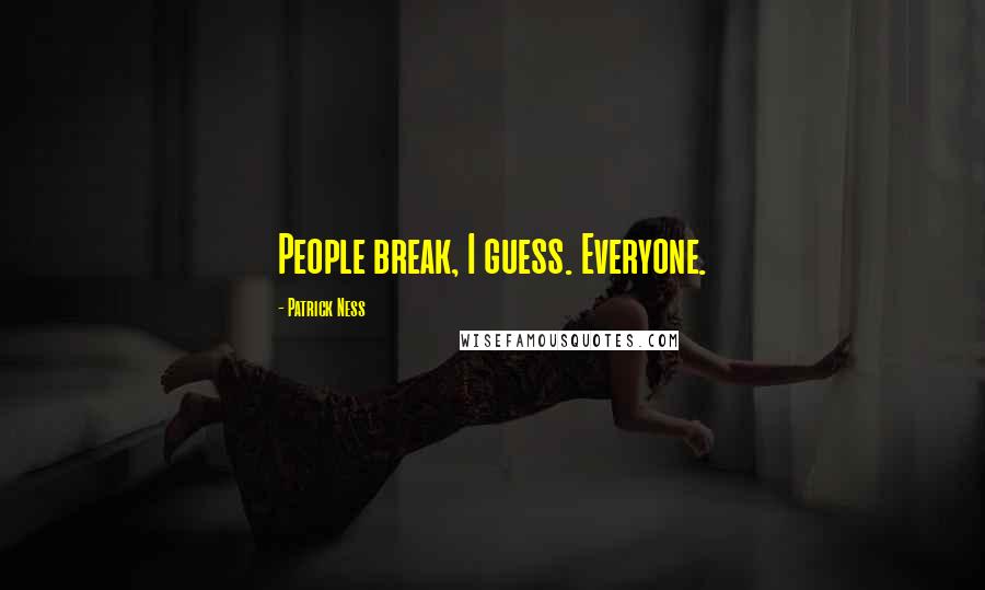 Patrick Ness Quotes: People break, I guess. Everyone.