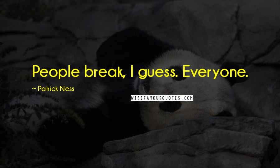 Patrick Ness Quotes: People break, I guess. Everyone.
