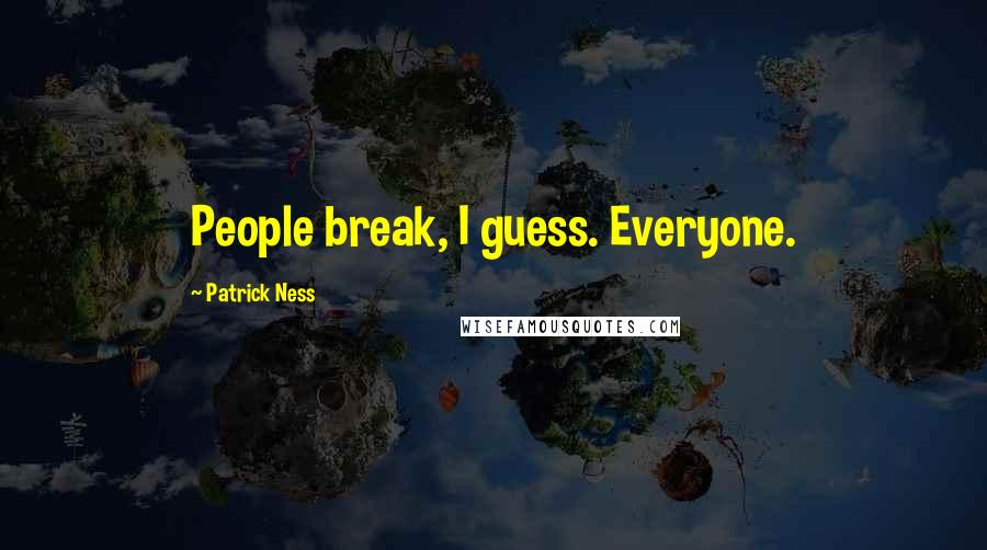 Patrick Ness Quotes: People break, I guess. Everyone.