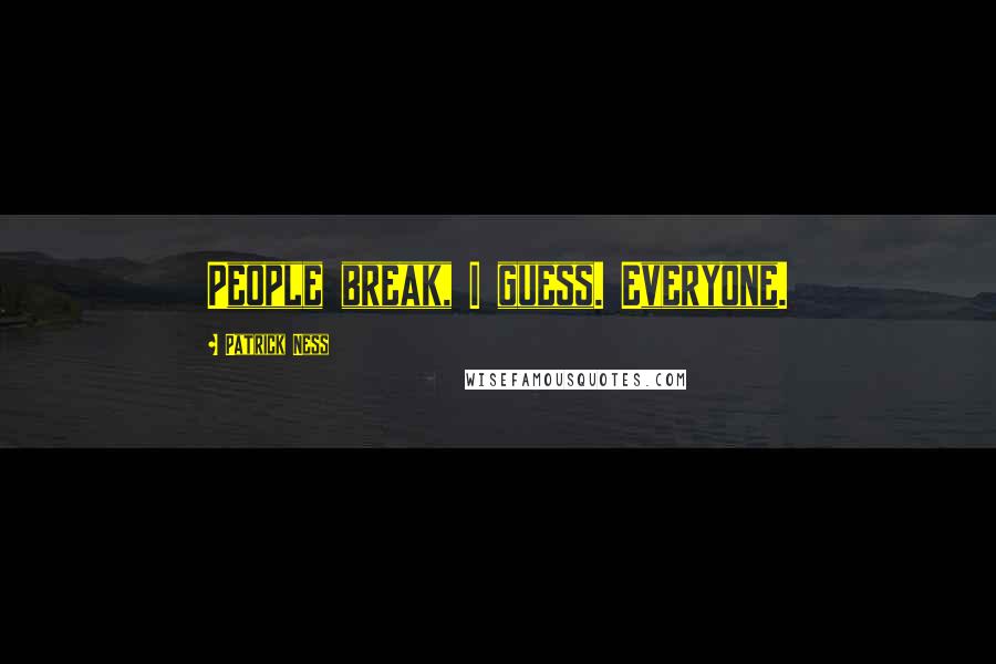 Patrick Ness Quotes: People break, I guess. Everyone.