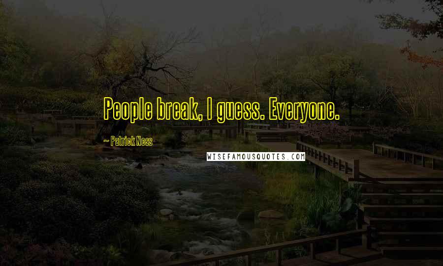 Patrick Ness Quotes: People break, I guess. Everyone.