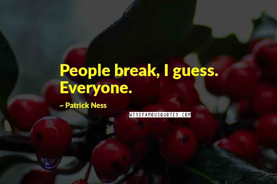 Patrick Ness Quotes: People break, I guess. Everyone.