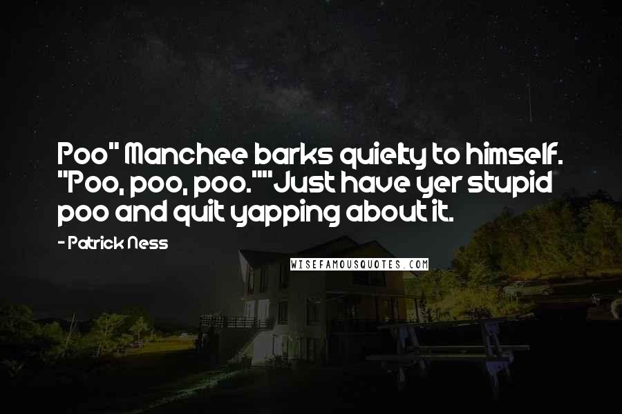 Patrick Ness Quotes: Poo" Manchee barks quielty to himself. "Poo, poo, poo.""Just have yer stupid poo and quit yapping about it.