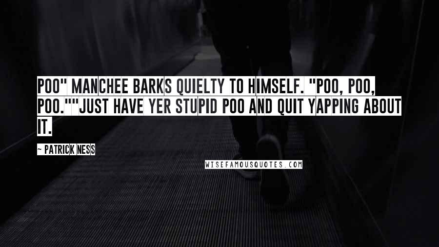 Patrick Ness Quotes: Poo" Manchee barks quielty to himself. "Poo, poo, poo.""Just have yer stupid poo and quit yapping about it.