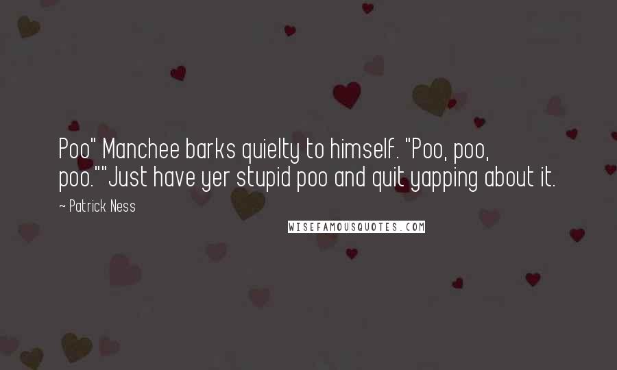Patrick Ness Quotes: Poo" Manchee barks quielty to himself. "Poo, poo, poo.""Just have yer stupid poo and quit yapping about it.