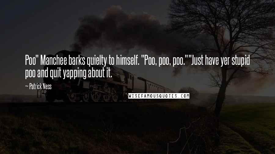 Patrick Ness Quotes: Poo" Manchee barks quielty to himself. "Poo, poo, poo.""Just have yer stupid poo and quit yapping about it.