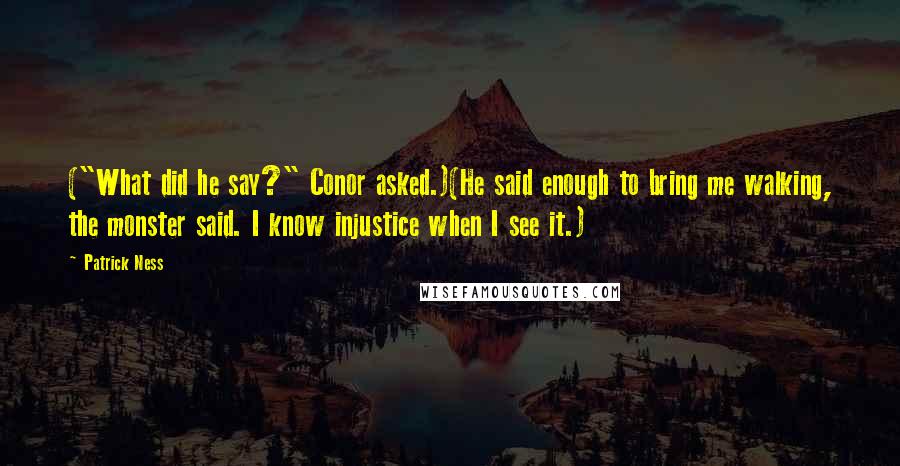 Patrick Ness Quotes: ("What did he say?" Conor asked.)(He said enough to bring me walking, the monster said. I know injustice when I see it.)