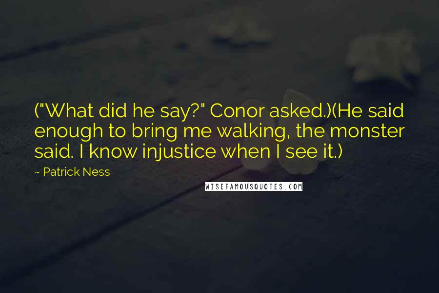 Patrick Ness Quotes: ("What did he say?" Conor asked.)(He said enough to bring me walking, the monster said. I know injustice when I see it.)