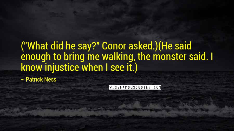 Patrick Ness Quotes: ("What did he say?" Conor asked.)(He said enough to bring me walking, the monster said. I know injustice when I see it.)