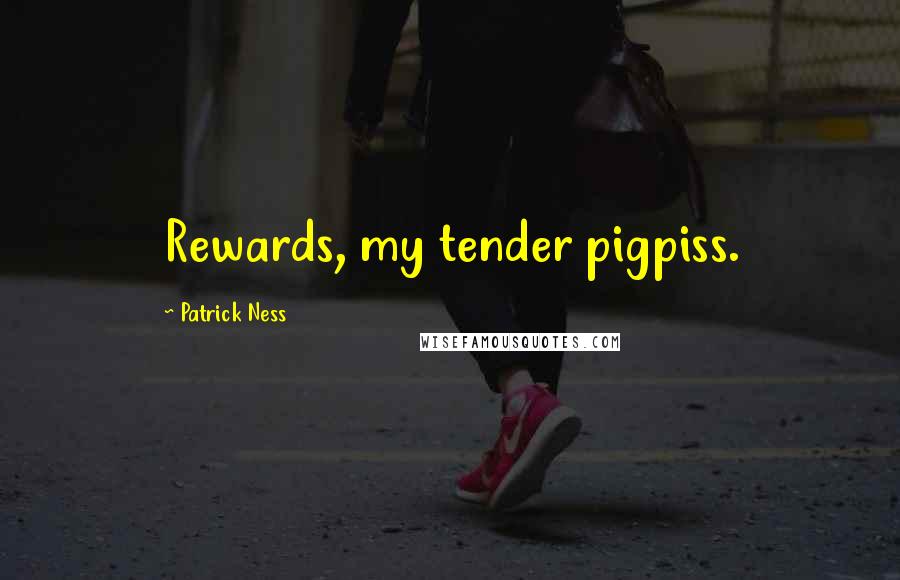 Patrick Ness Quotes: Rewards, my tender pigpiss.