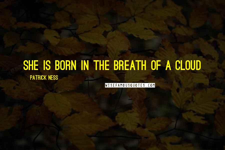 Patrick Ness Quotes: she is born in the breath of a cloud