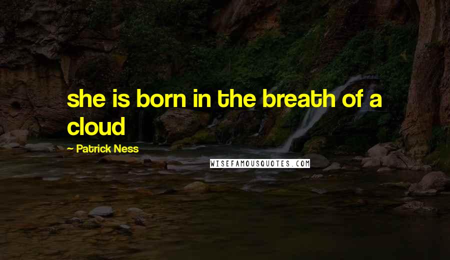 Patrick Ness Quotes: she is born in the breath of a cloud