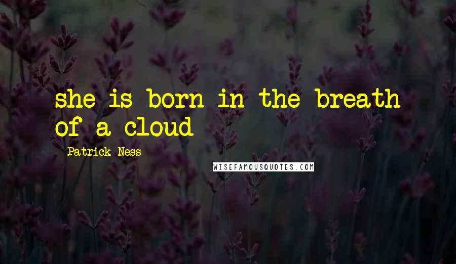 Patrick Ness Quotes: she is born in the breath of a cloud