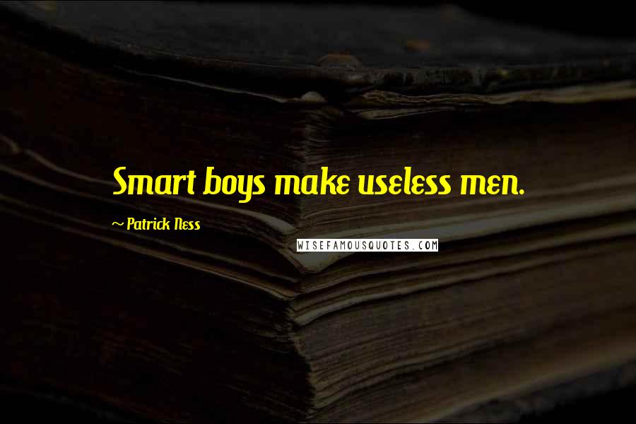 Patrick Ness Quotes: Smart boys make useless men.