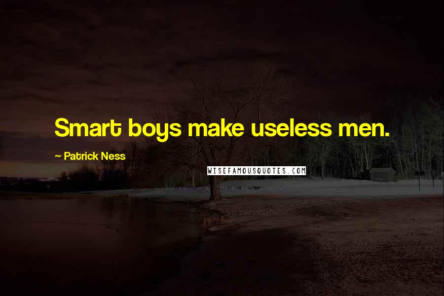 Patrick Ness Quotes: Smart boys make useless men.