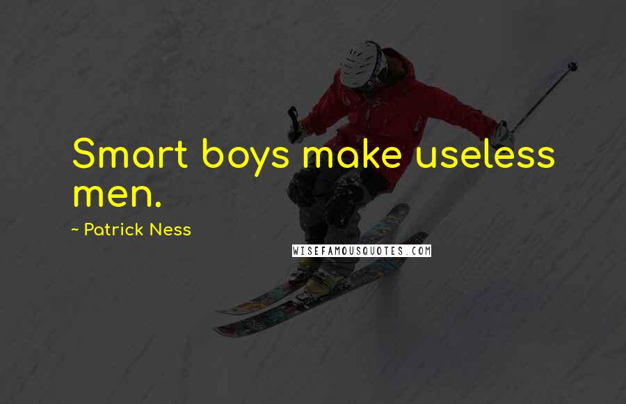 Patrick Ness Quotes: Smart boys make useless men.