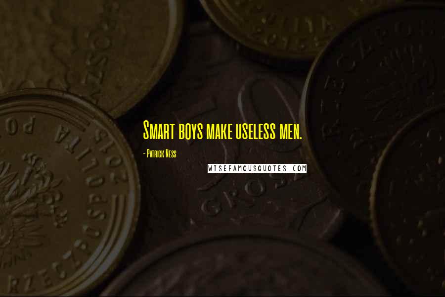 Patrick Ness Quotes: Smart boys make useless men.