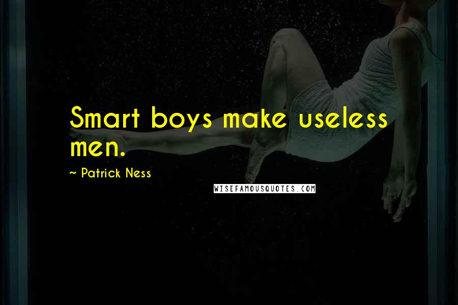 Patrick Ness Quotes: Smart boys make useless men.