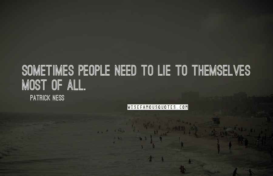 Patrick Ness Quotes: Sometimes people need to lie to themselves most of all.