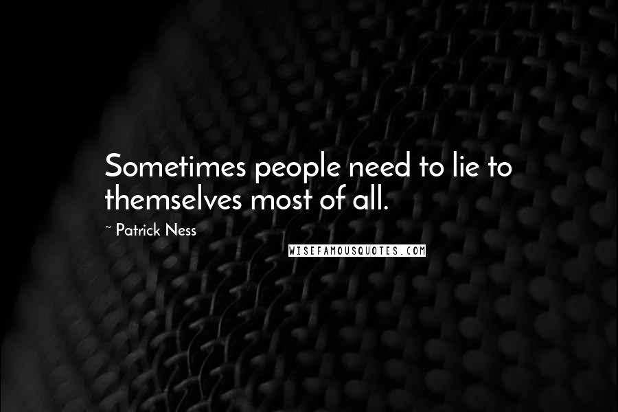 Patrick Ness Quotes: Sometimes people need to lie to themselves most of all.