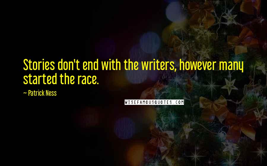 Patrick Ness Quotes: Stories don't end with the writers, however many started the race.