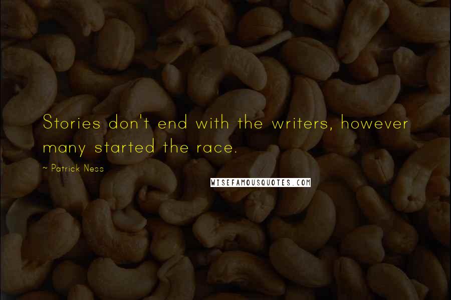 Patrick Ness Quotes: Stories don't end with the writers, however many started the race.