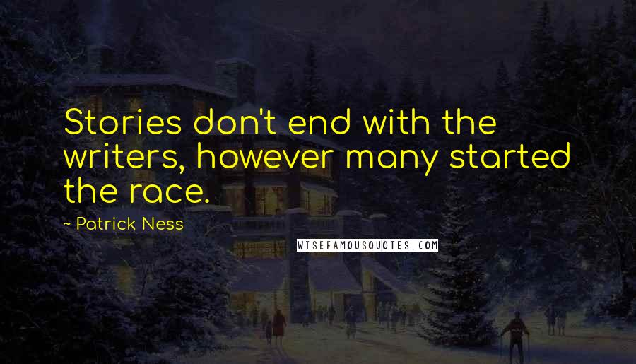 Patrick Ness Quotes: Stories don't end with the writers, however many started the race.