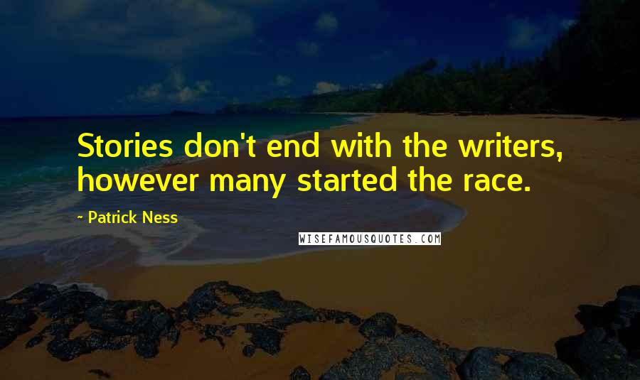 Patrick Ness Quotes: Stories don't end with the writers, however many started the race.