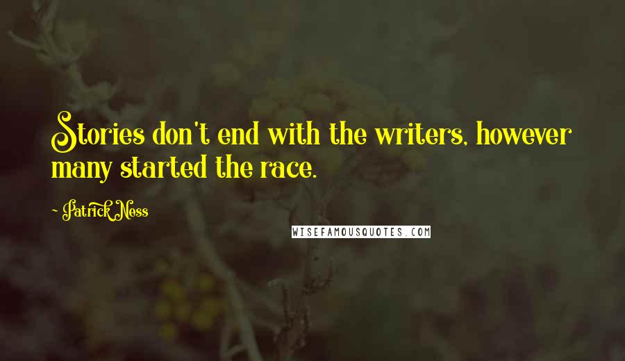 Patrick Ness Quotes: Stories don't end with the writers, however many started the race.