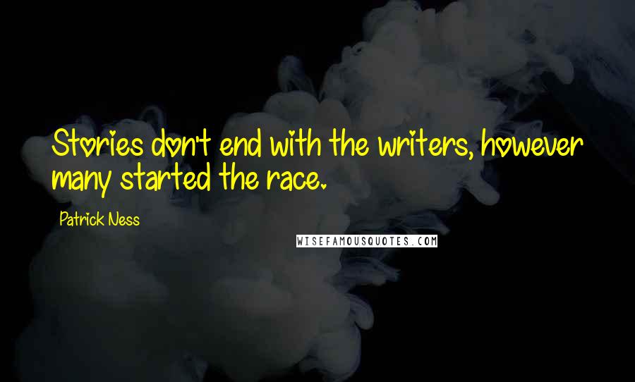 Patrick Ness Quotes: Stories don't end with the writers, however many started the race.