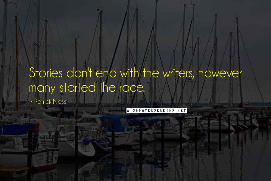 Patrick Ness Quotes: Stories don't end with the writers, however many started the race.