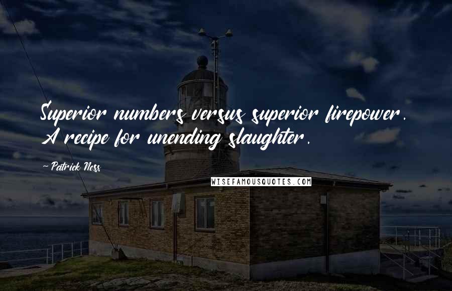 Patrick Ness Quotes: Superior numbers versus superior firepower. A recipe for unending slaughter.