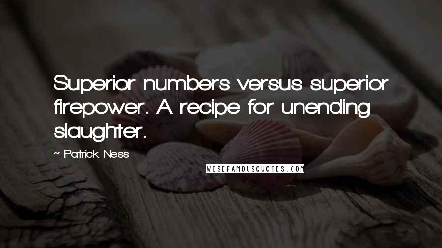 Patrick Ness Quotes: Superior numbers versus superior firepower. A recipe for unending slaughter.