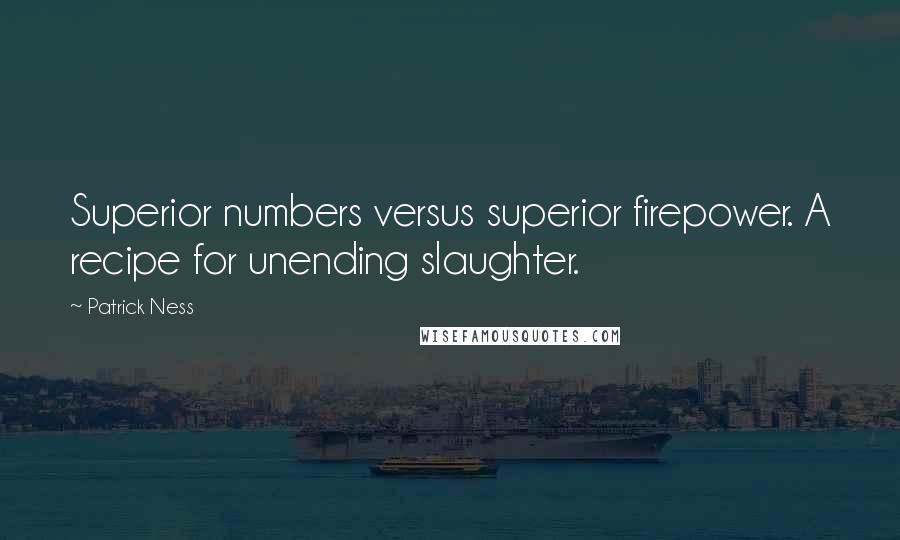 Patrick Ness Quotes: Superior numbers versus superior firepower. A recipe for unending slaughter.