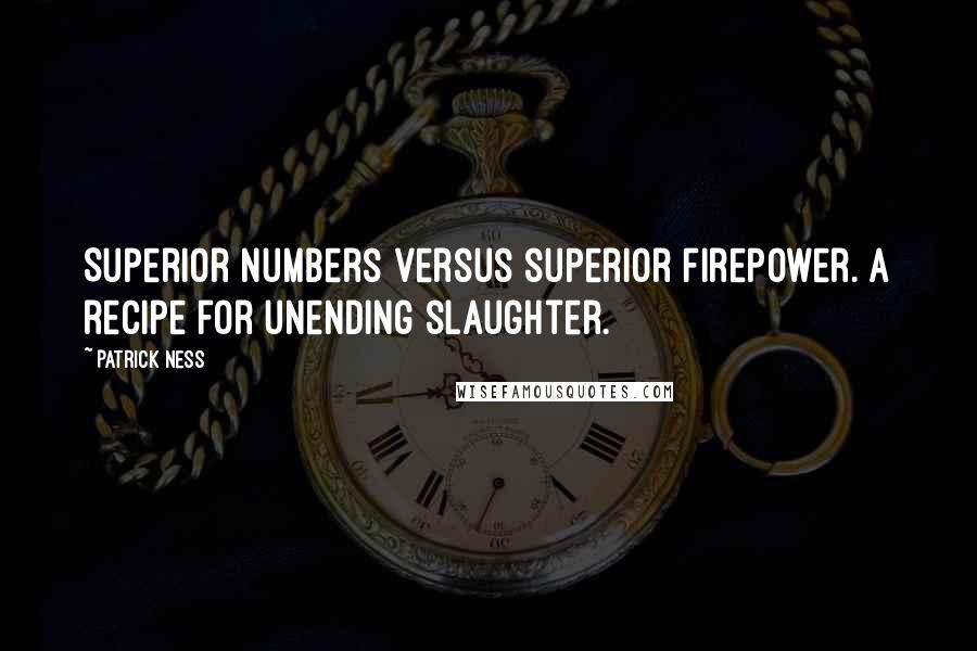 Patrick Ness Quotes: Superior numbers versus superior firepower. A recipe for unending slaughter.