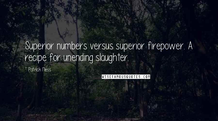 Patrick Ness Quotes: Superior numbers versus superior firepower. A recipe for unending slaughter.