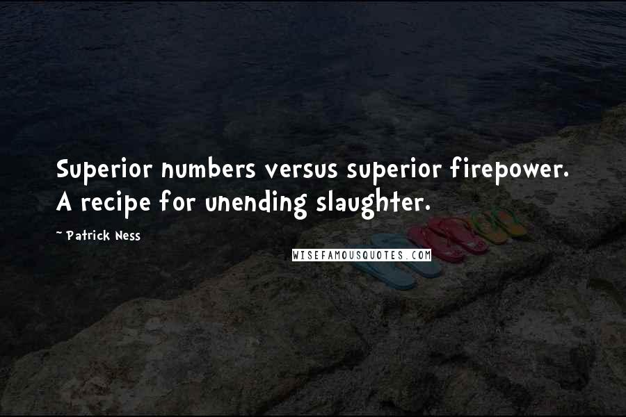 Patrick Ness Quotes: Superior numbers versus superior firepower. A recipe for unending slaughter.