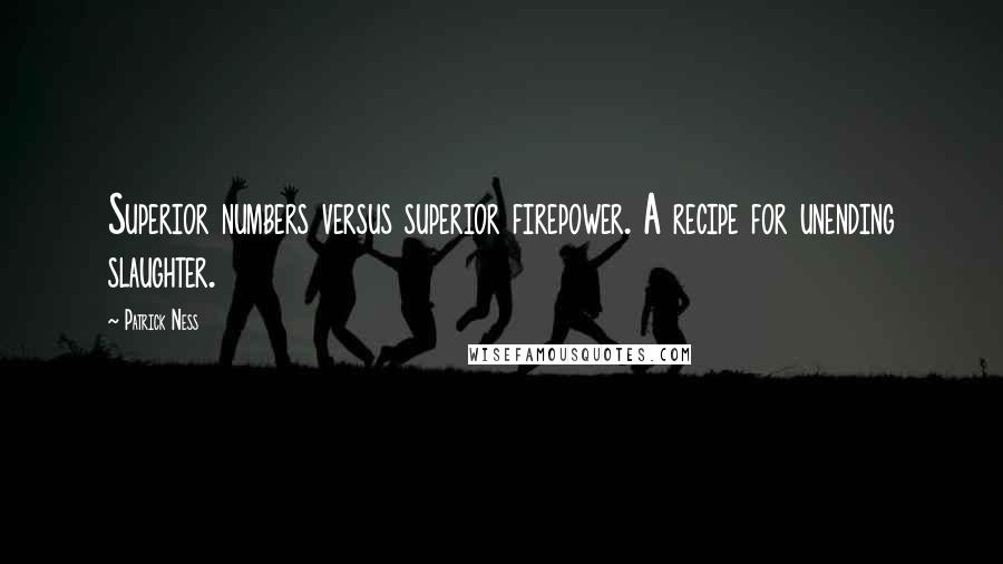 Patrick Ness Quotes: Superior numbers versus superior firepower. A recipe for unending slaughter.