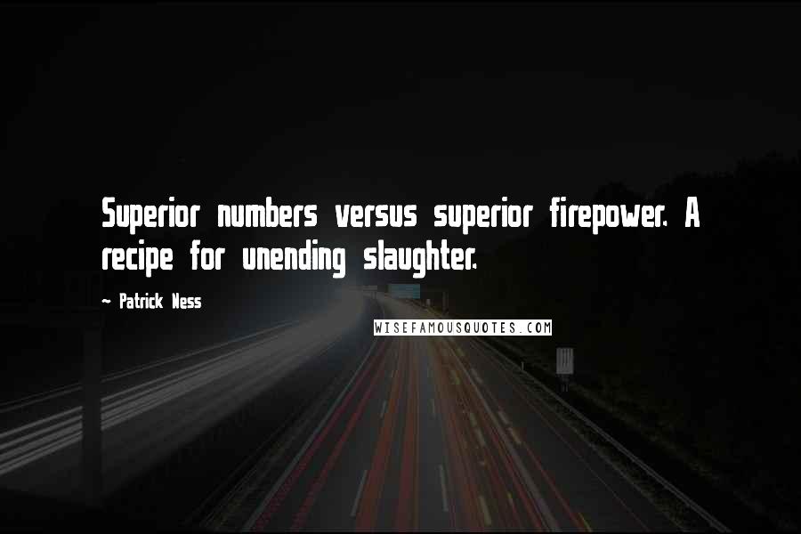 Patrick Ness Quotes: Superior numbers versus superior firepower. A recipe for unending slaughter.