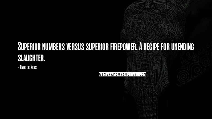 Patrick Ness Quotes: Superior numbers versus superior firepower. A recipe for unending slaughter.