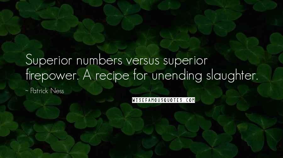 Patrick Ness Quotes: Superior numbers versus superior firepower. A recipe for unending slaughter.