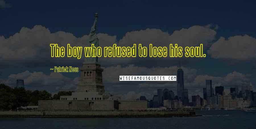 Patrick Ness Quotes: The boy who refused to lose his soul.
