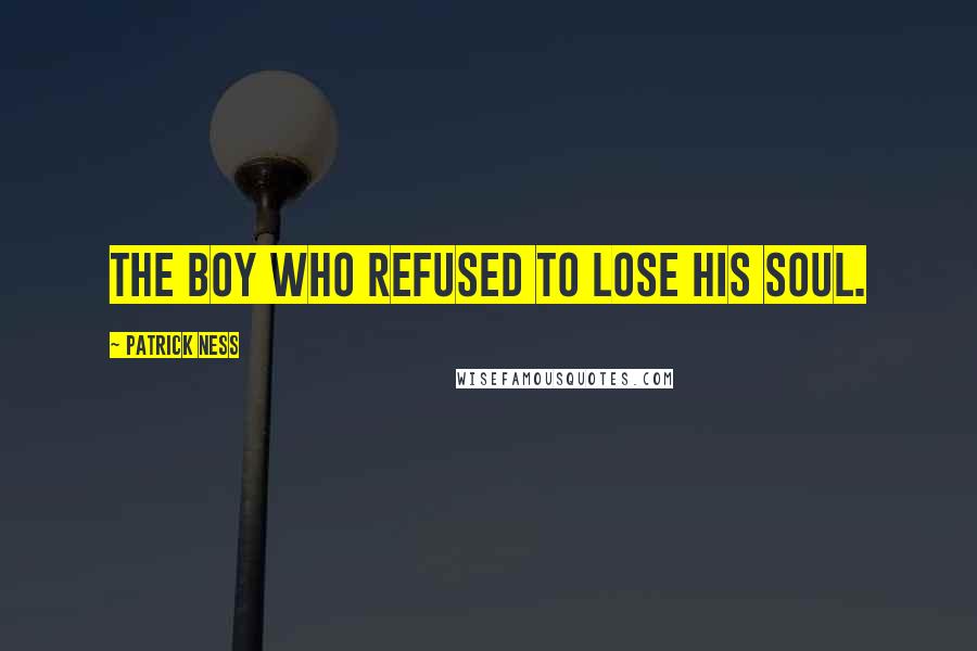 Patrick Ness Quotes: The boy who refused to lose his soul.