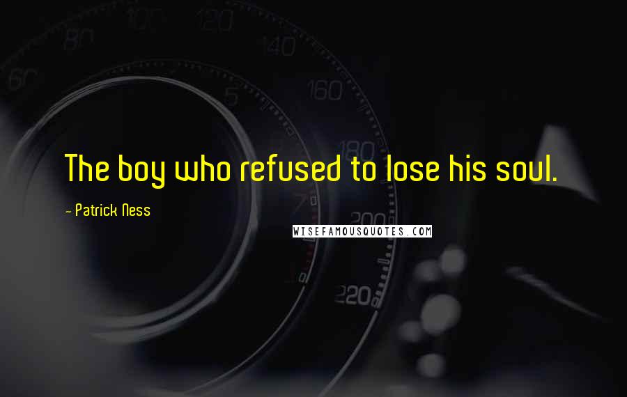 Patrick Ness Quotes: The boy who refused to lose his soul.